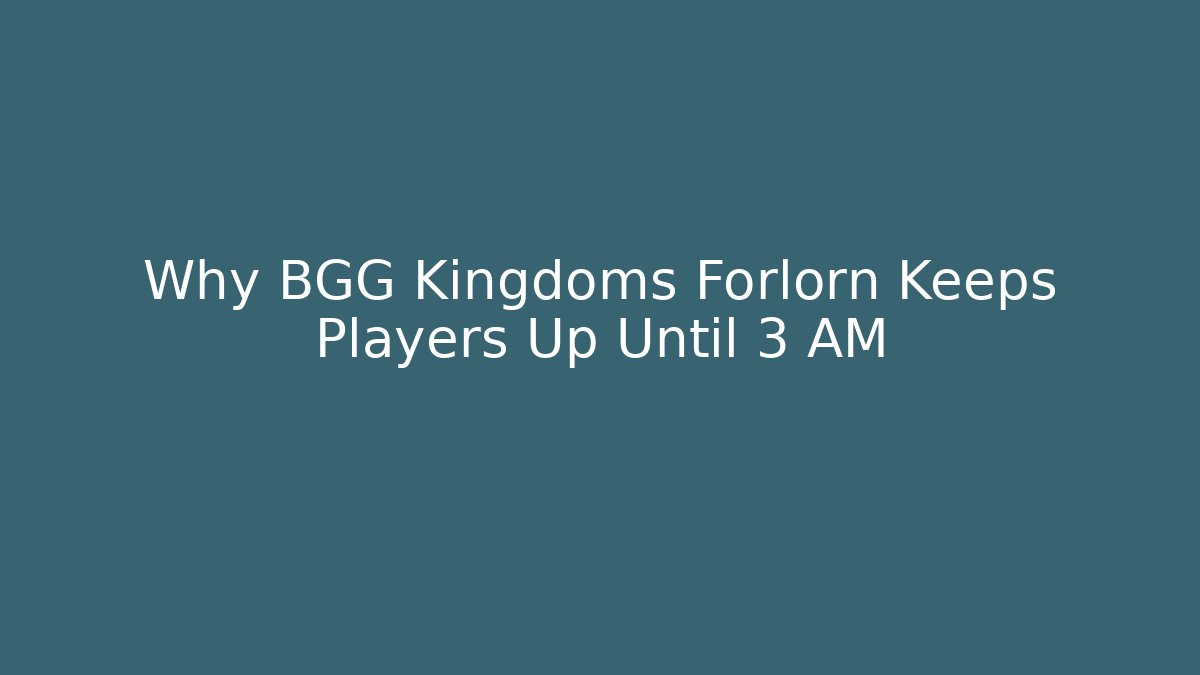 Why BGG Kingdoms Forlorn Keeps Players Up Until 3 AM