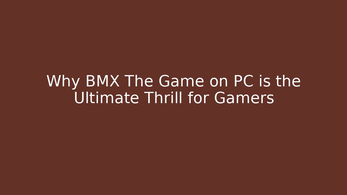 Why BMX The Game on PC is the Ultimate Thrill for Gamers