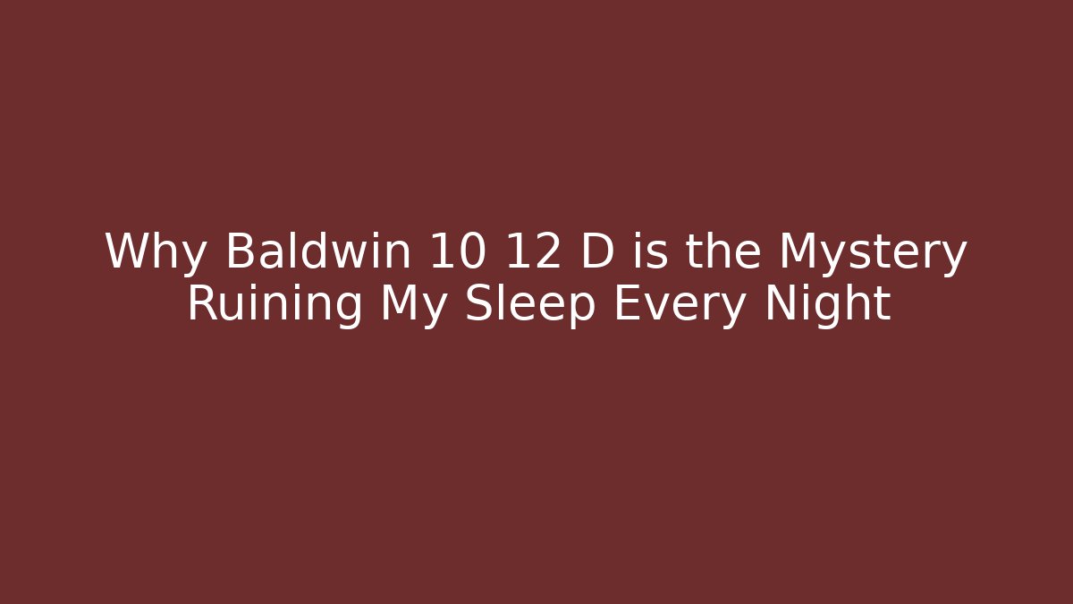 Why Baldwin 10 12 D is the Mystery Ruining My Sleep Every Night