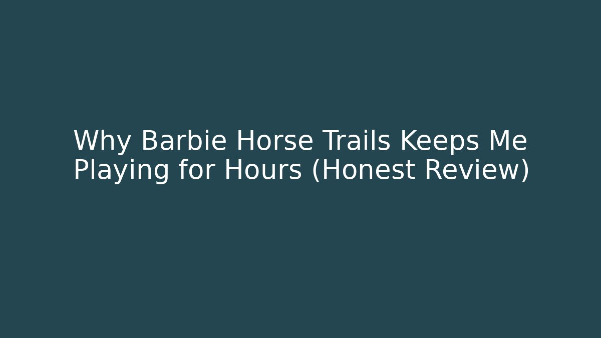 Why Barbie Horse Trails Keeps Me Playing for Hours (Honest Review)