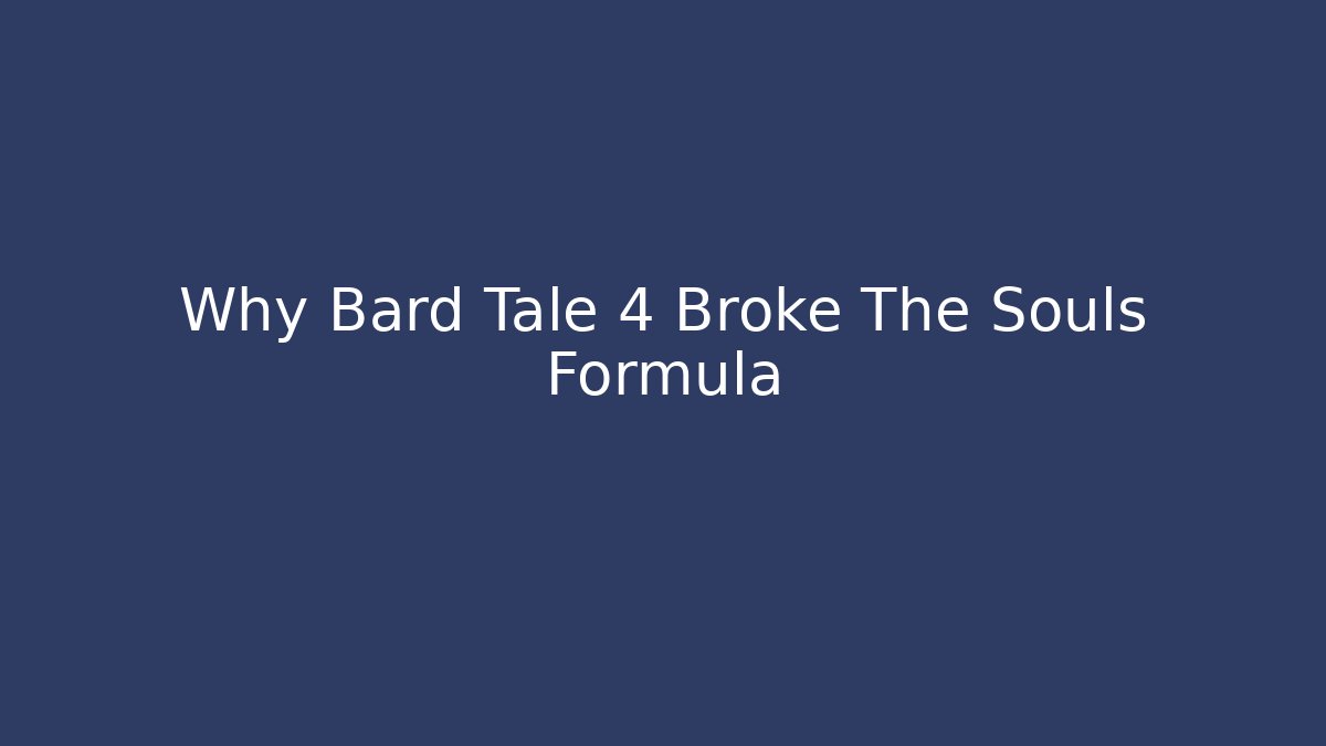 Why Bard Tale 4 Broke The Souls Formula