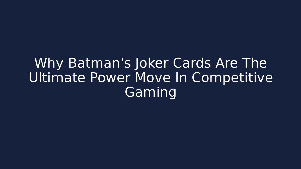 Why Batman's Joker Cards Are The Ultimate Power Move In Competitive Gaming