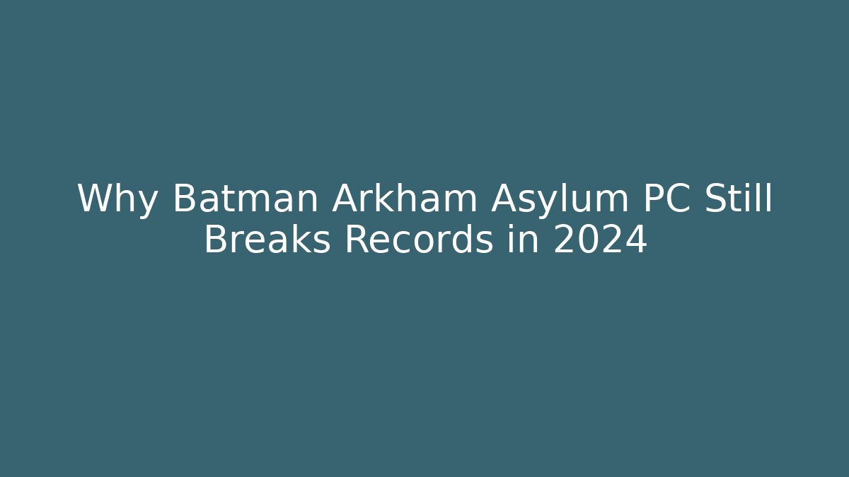 Why Batman Arkham Asylum PC Still Breaks Records in 2024