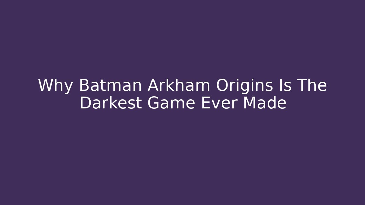 Why Batman Arkham Origins Is The Darkest Game Ever Made