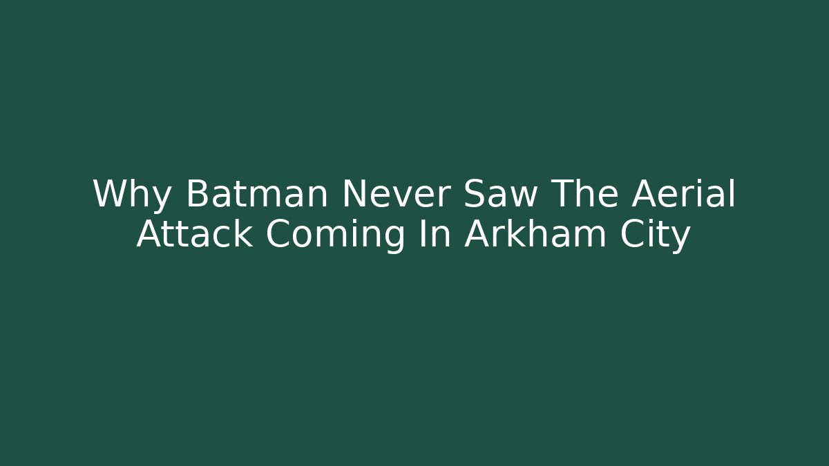 Why Batman Never Saw The Aerial Attack Coming In Arkham City