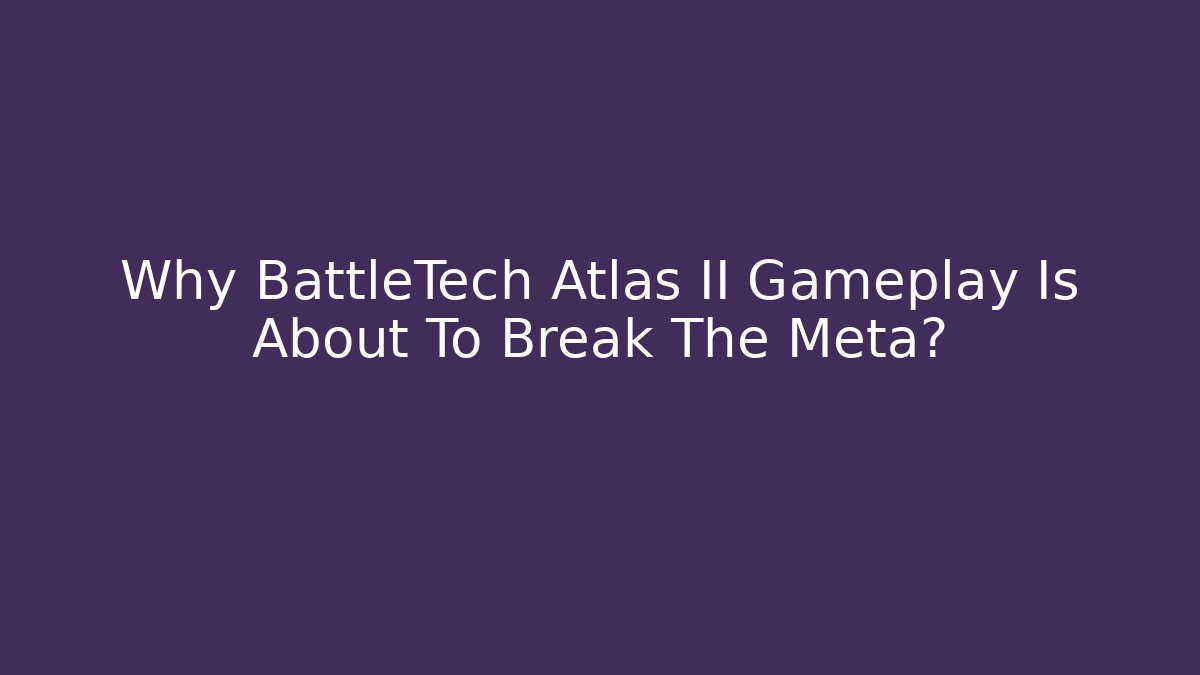Why BattleTech Atlas II Gameplay Is About To Break The Meta?