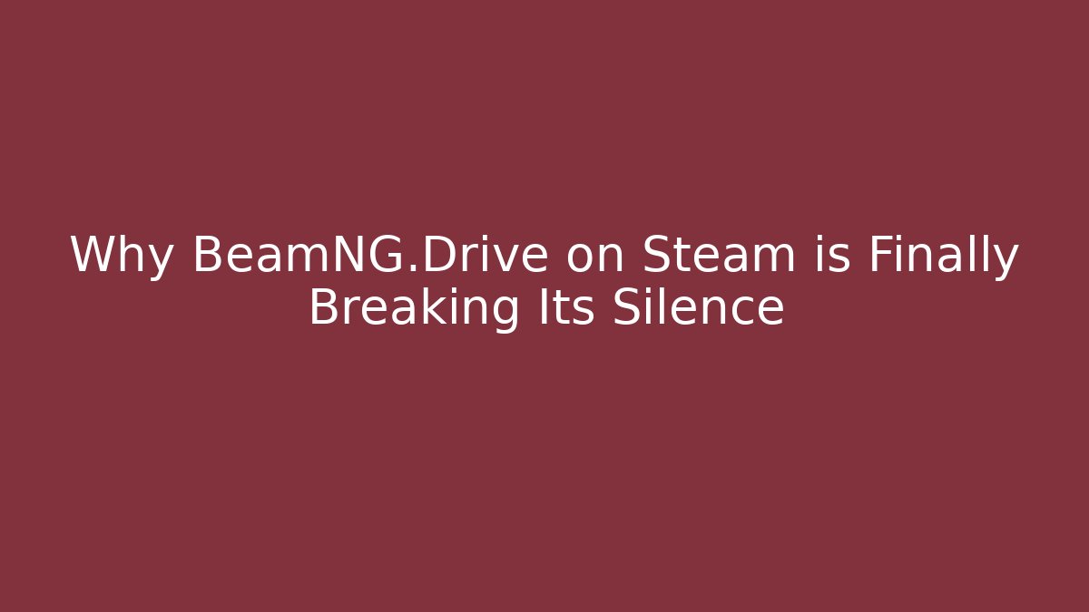 Why BeamNG.Drive on Steam is Finally Breaking Its Silence