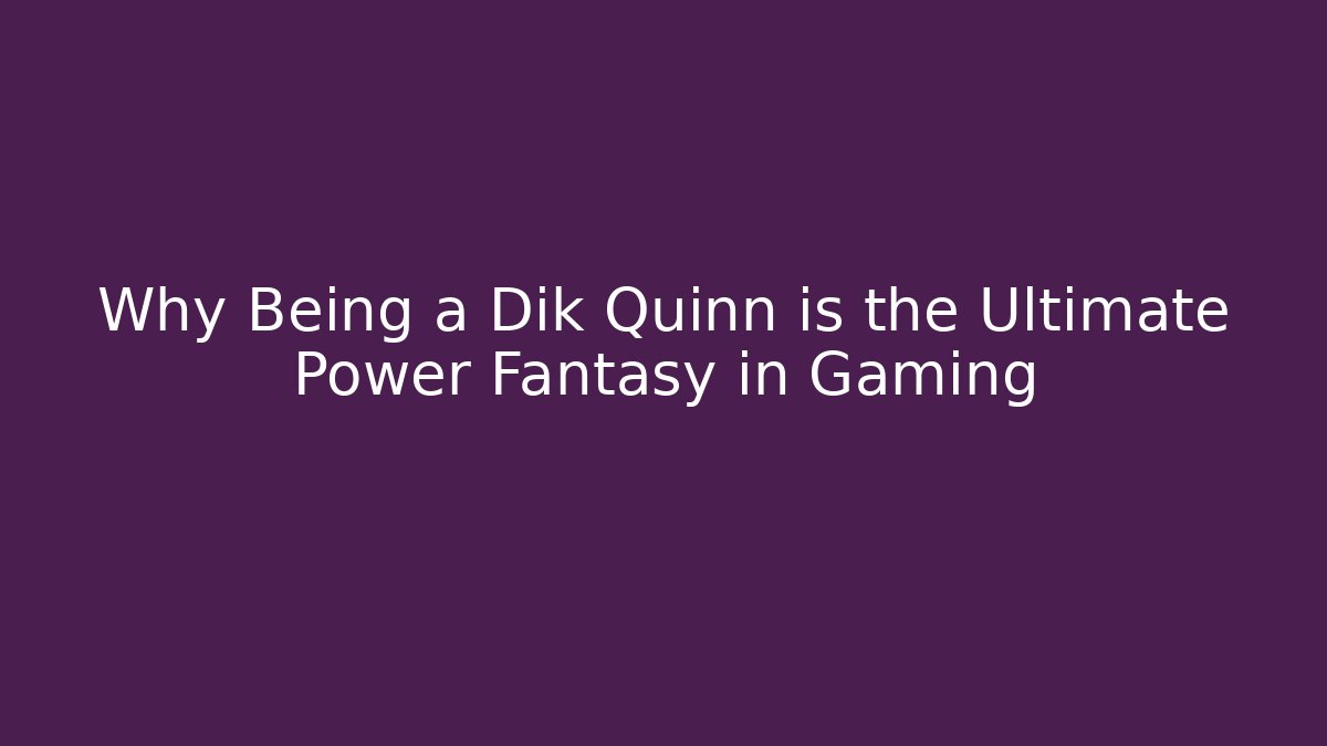 Why Being a Dik Quinn is the Ultimate Power Fantasy in Gaming