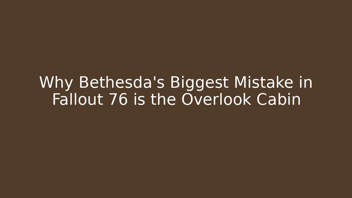 Why Bethesda's Biggest Mistake in Fallout 76 is the Overlook Cabin