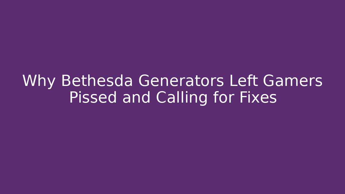 Why Bethesda Generators Left Gamers Pissed and Calling for Fixes