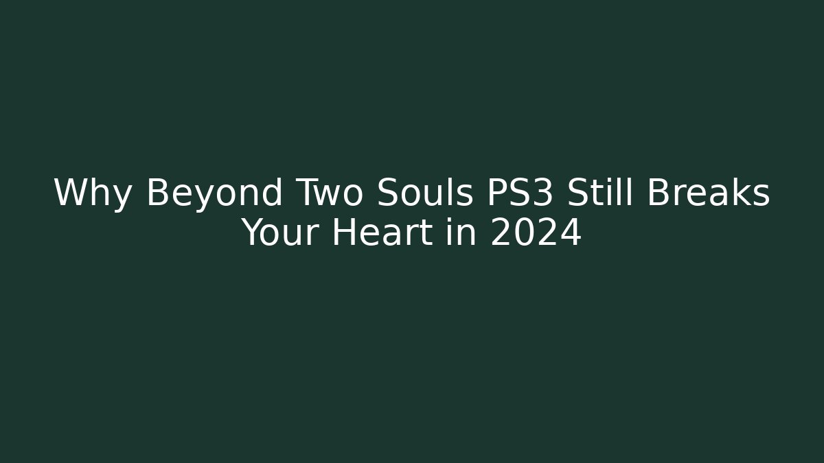 Why Beyond Two Souls PS3 Still Breaks Your Heart in 2024