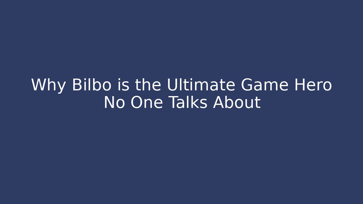 Why Bilbo is the Ultimate Game Hero No One Talks About