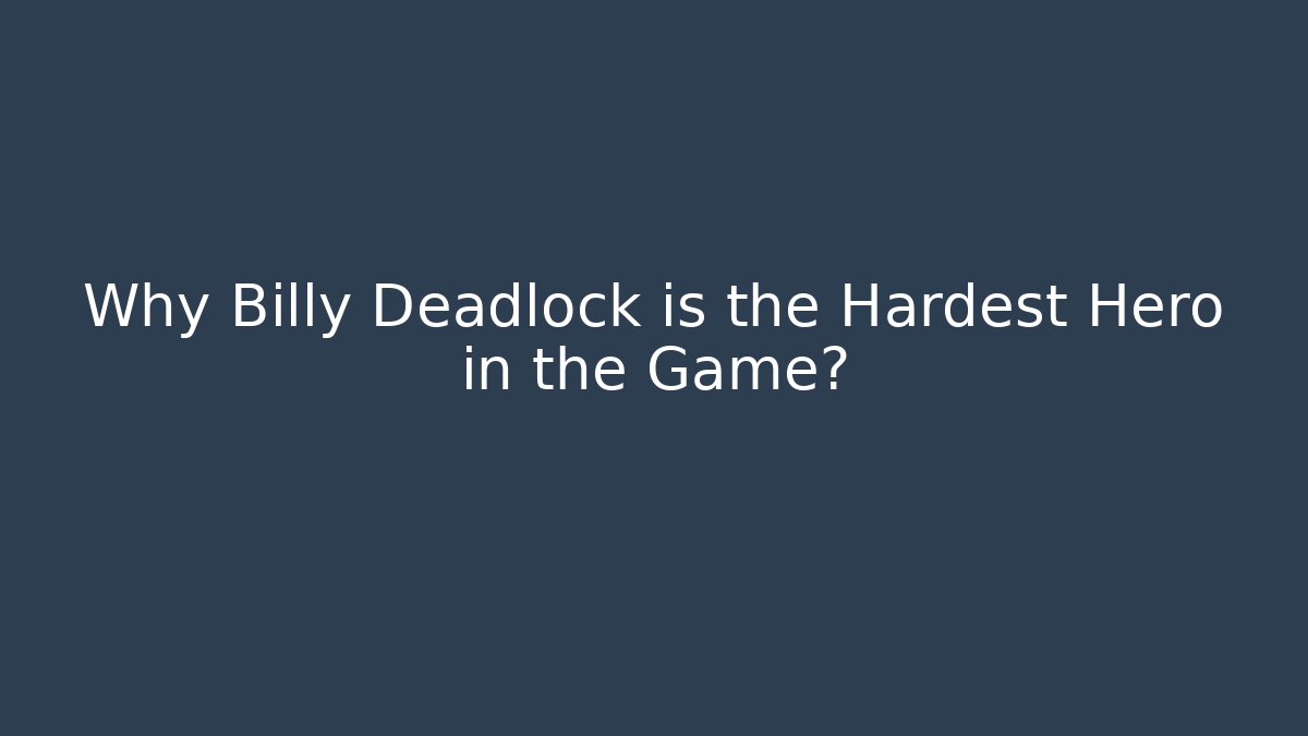 Why Billy Deadlock is the Hardest Hero in the Game?