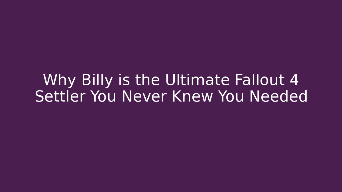 Why Billy is the Ultimate Fallout 4 Settler You Never Knew You Needed