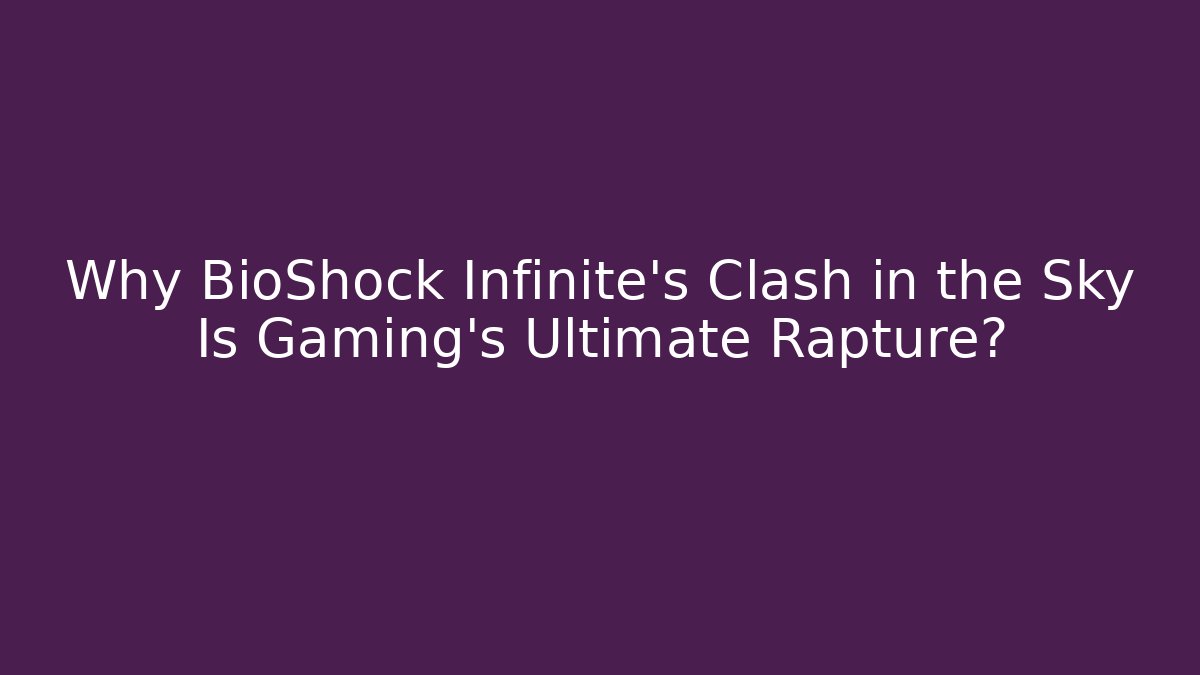 Why BioShock Infinite's Clash in the Sky Is Gaming's Ultimate Rapture?
