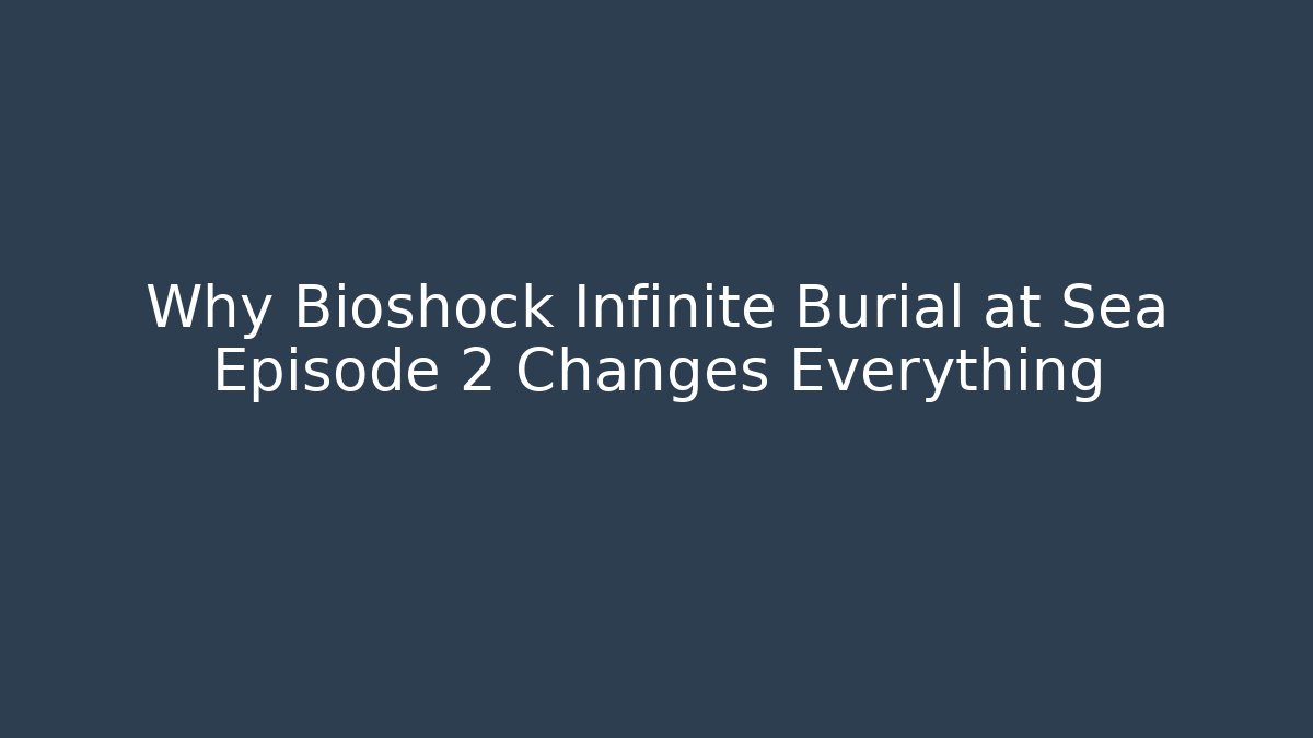 Why Bioshock Infinite Burial at Sea Episode 2 Changes Everything