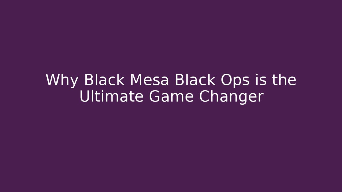 Why Black Mesa Black Ops is the Ultimate Game Changer