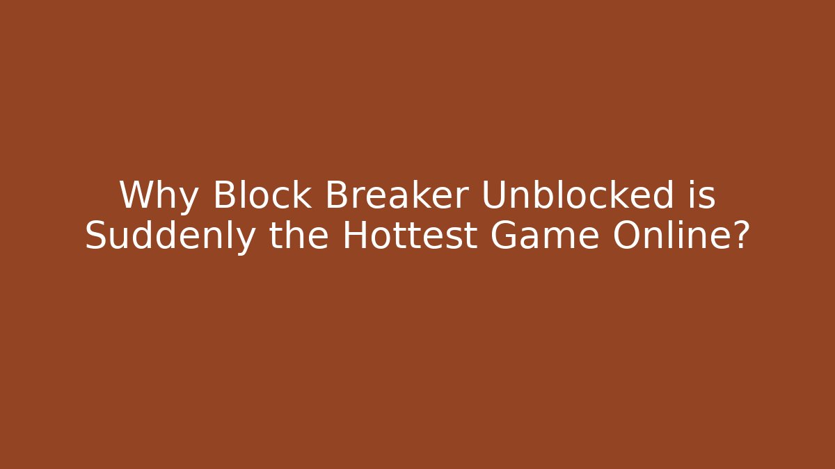 Why Block Breaker Unblocked is Suddenly the Hottest Game Online?