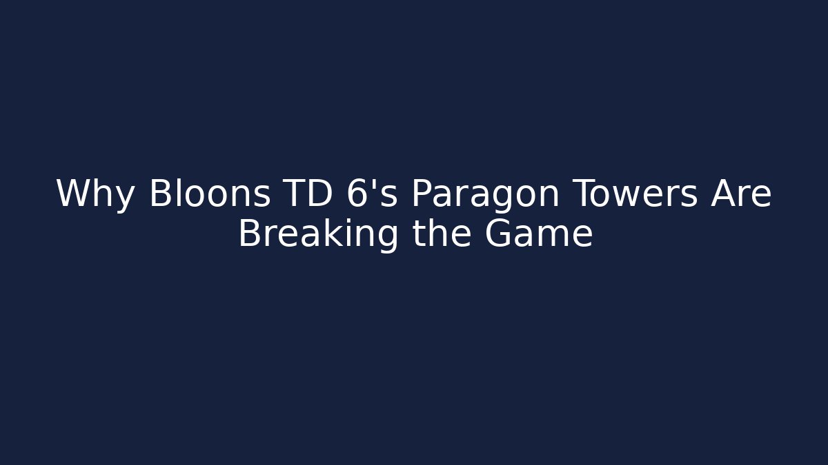 Why Bloons TD 6's Paragon Towers Are Breaking the Game