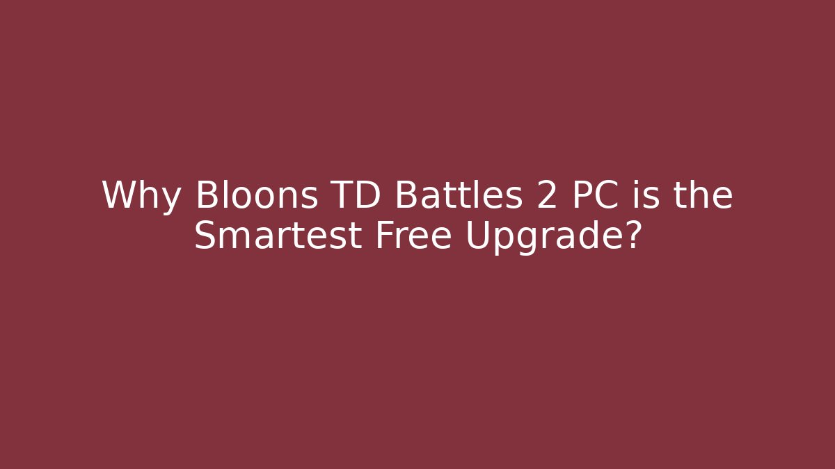 Why Bloons TD Battles 2 PC is the Smartest Free Upgrade?