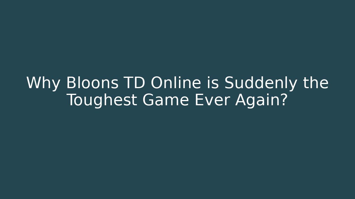 Why Bloons TD Online is Suddenly the Toughest Game Ever Again?
