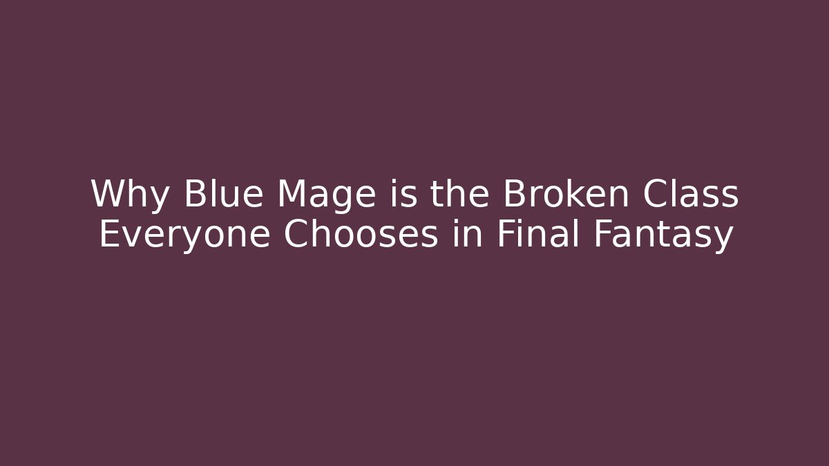 Why Blue Mage is the Broken Class Everyone Chooses in Final Fantasy