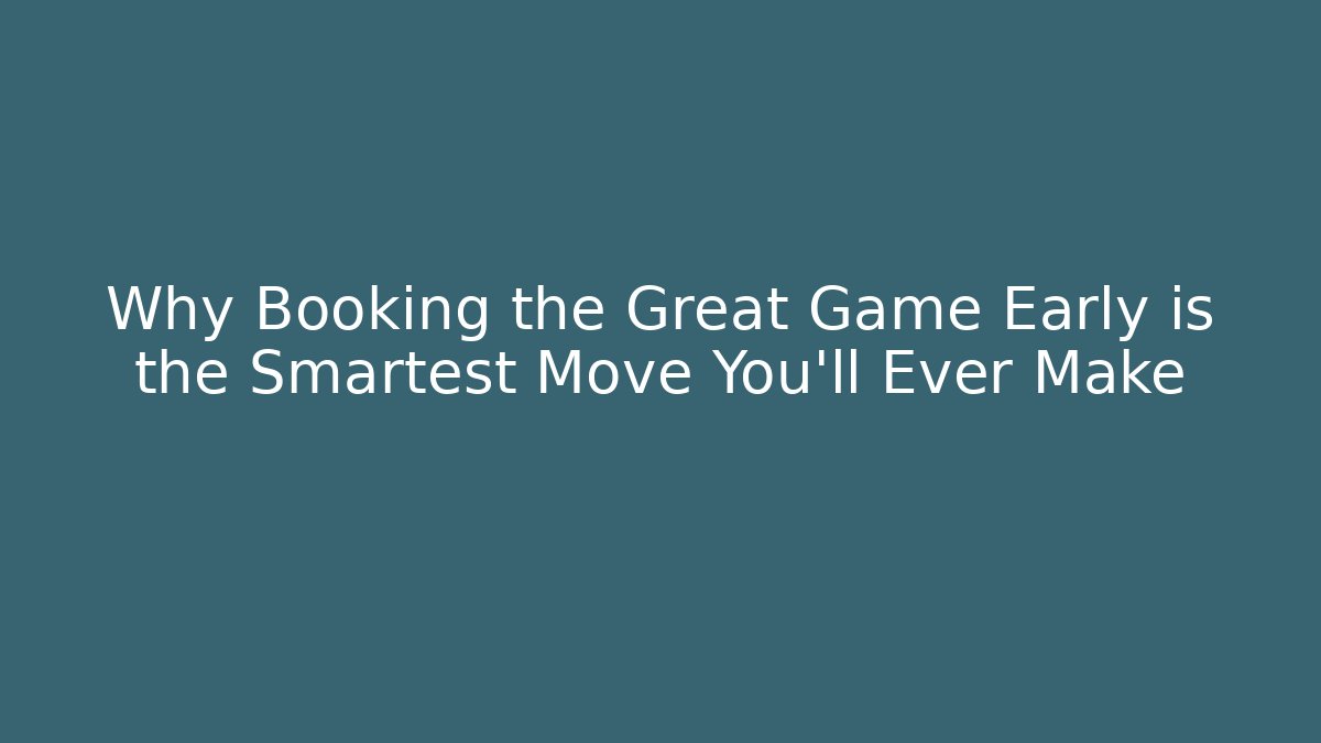 Why Booking the Great Game Early is the Smartest Move You'll Ever Make
