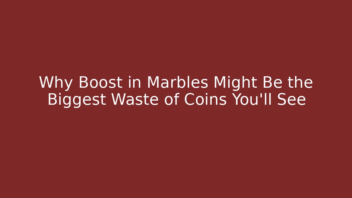 Why Boost in Marbles Might Be the Biggest Waste of Coins You'll See - Felix Cat Insurance