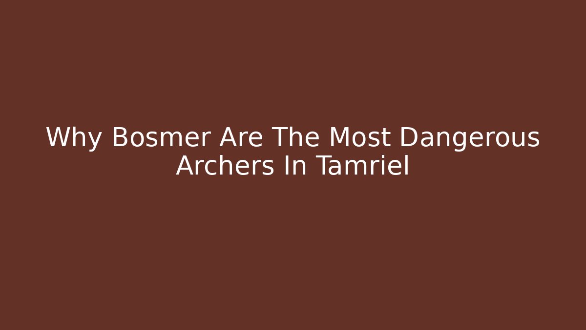 Why Bosmer Are The Most Dangerous Archers In Tamriel
