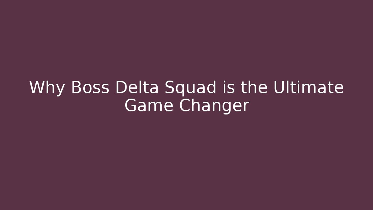 Why Boss Delta Squad is the Ultimate Game Changer
