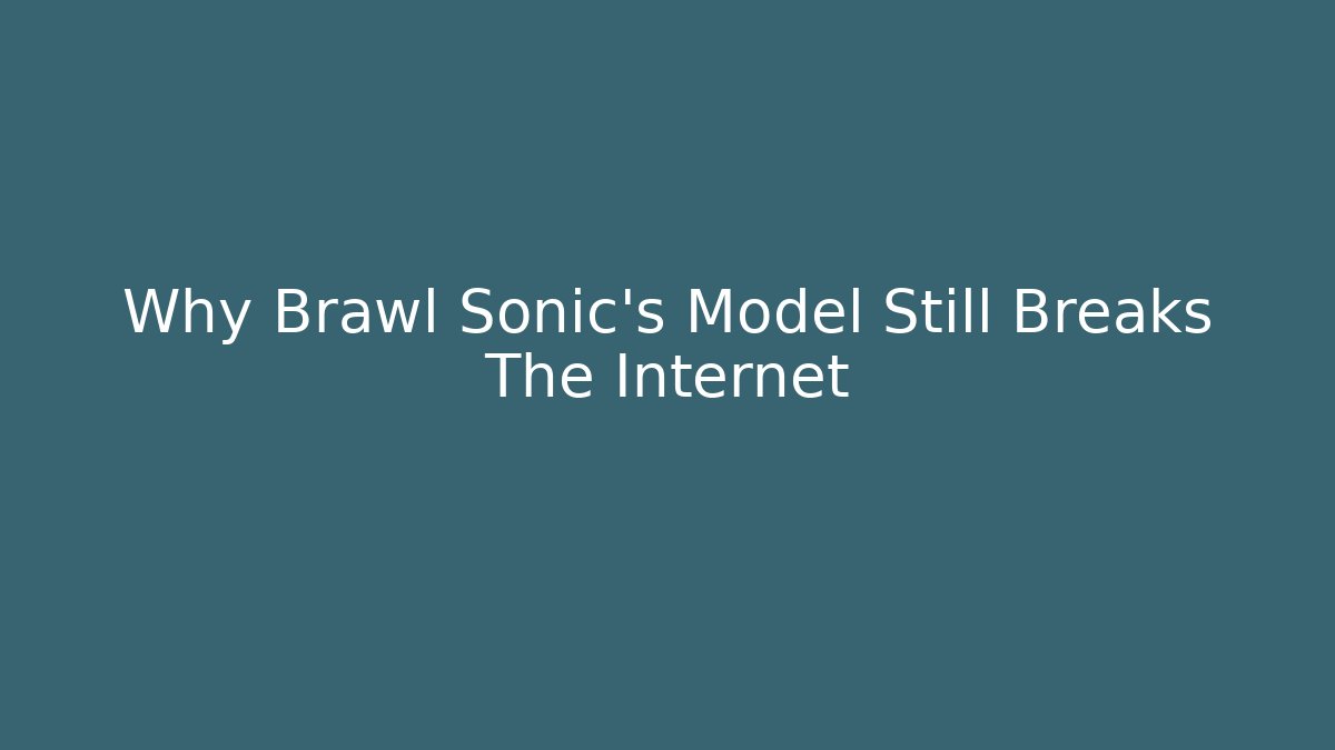Why Brawl Sonic’s Model Still Breaks The Internet