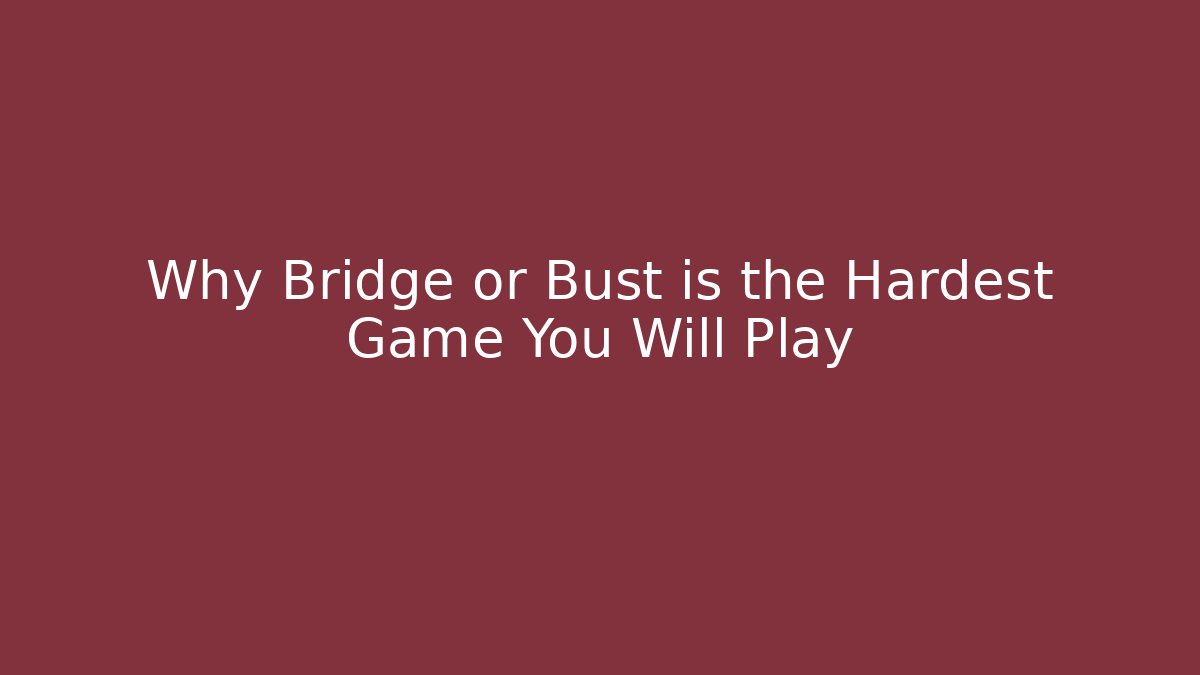 Why Bridge or Bust is the Hardest Game You Will Play