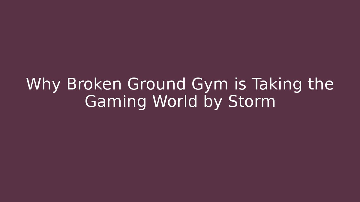 Why Broken Ground Gym is Taking the Gaming World by Storm