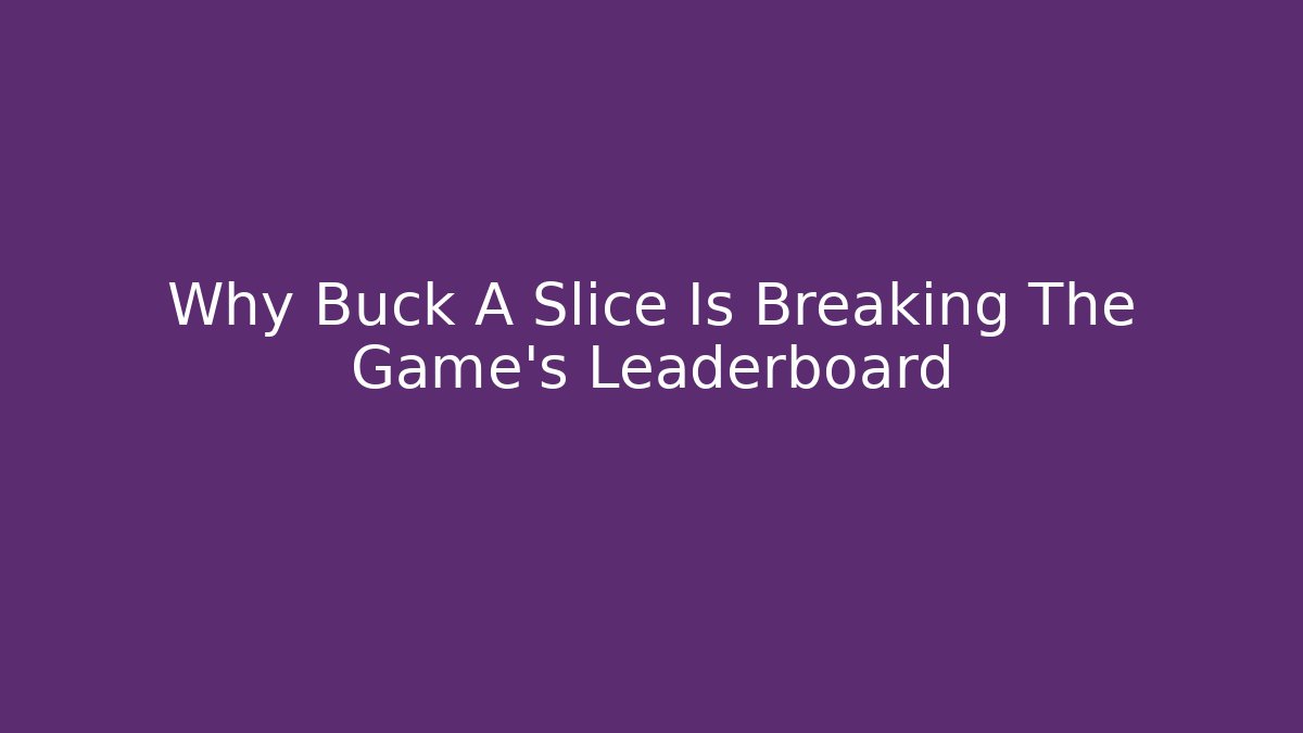 Why Buck A Slice Is Breaking The Game's Leaderboard