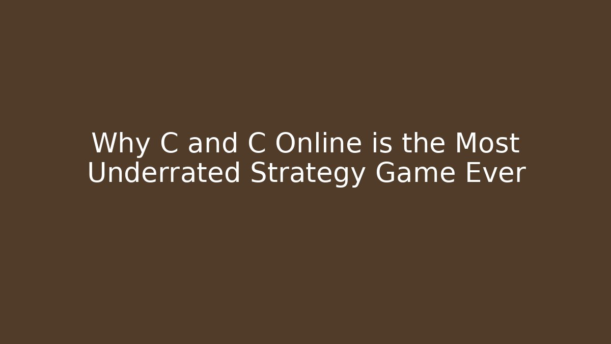 Why C and C Online is the Most Underrated Strategy Game Ever