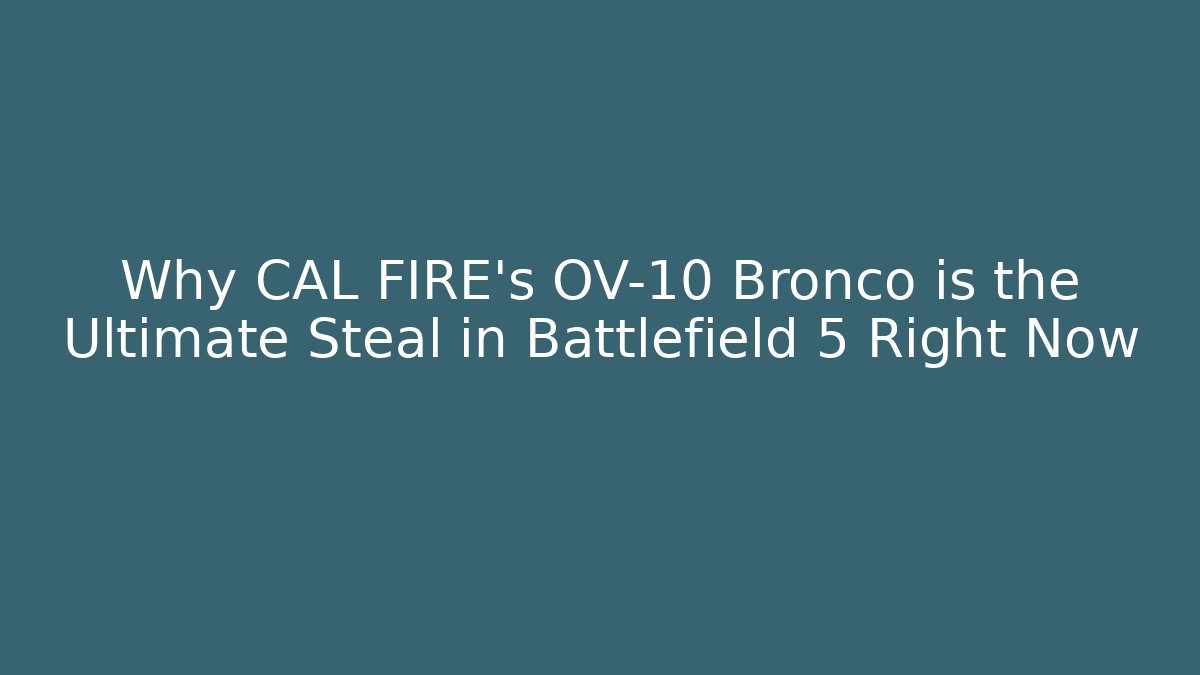 Why CAL FIRE's OV-10 Bronco is the Ultimate Steal in Battlefield 5 Right Now