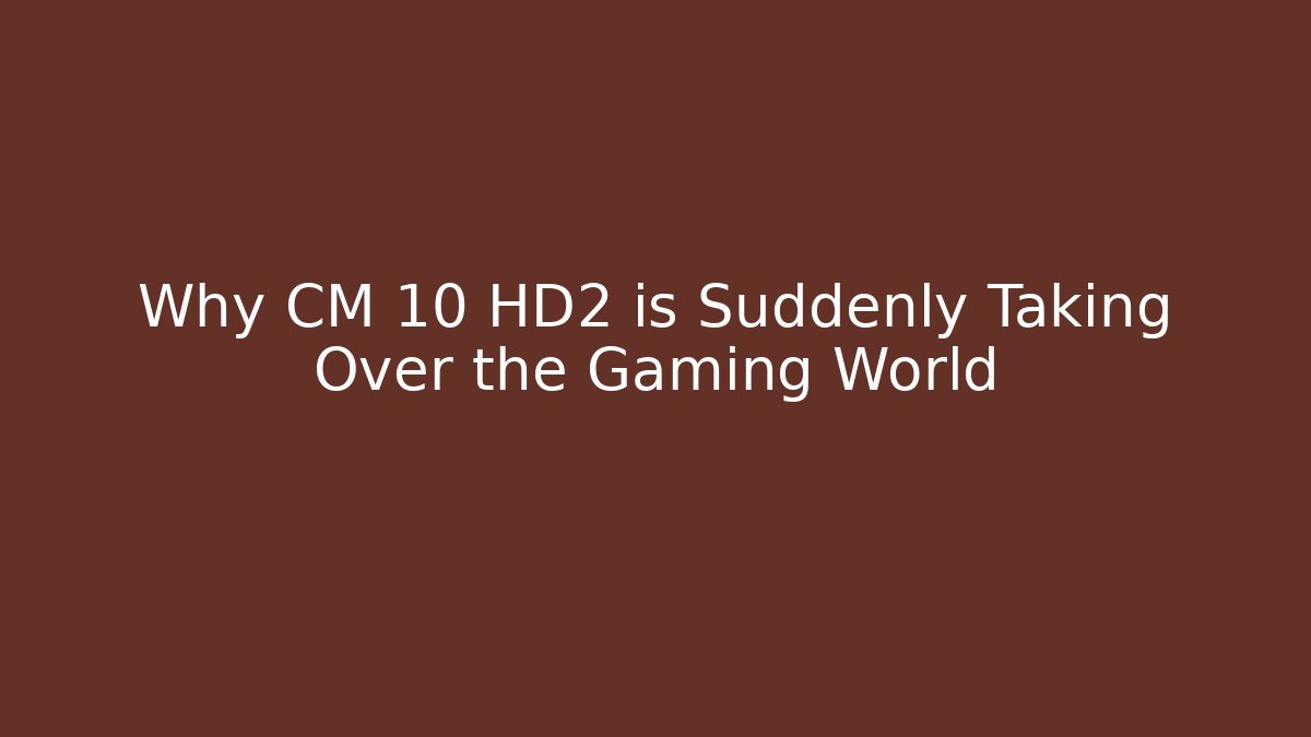 Why CM 10 HD2 is Suddenly Taking Over the Gaming World