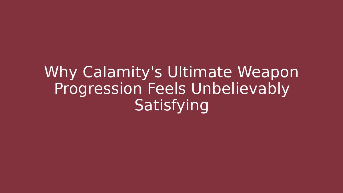 Why Calamity's Ultimate Weapon Progression Feels Unbelievably Satisfying