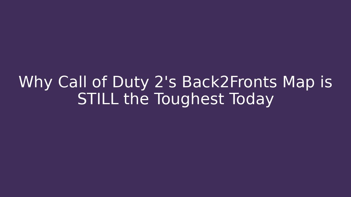 Why Call of Duty 2's Back2Fronts Map is STILL the Toughest Today