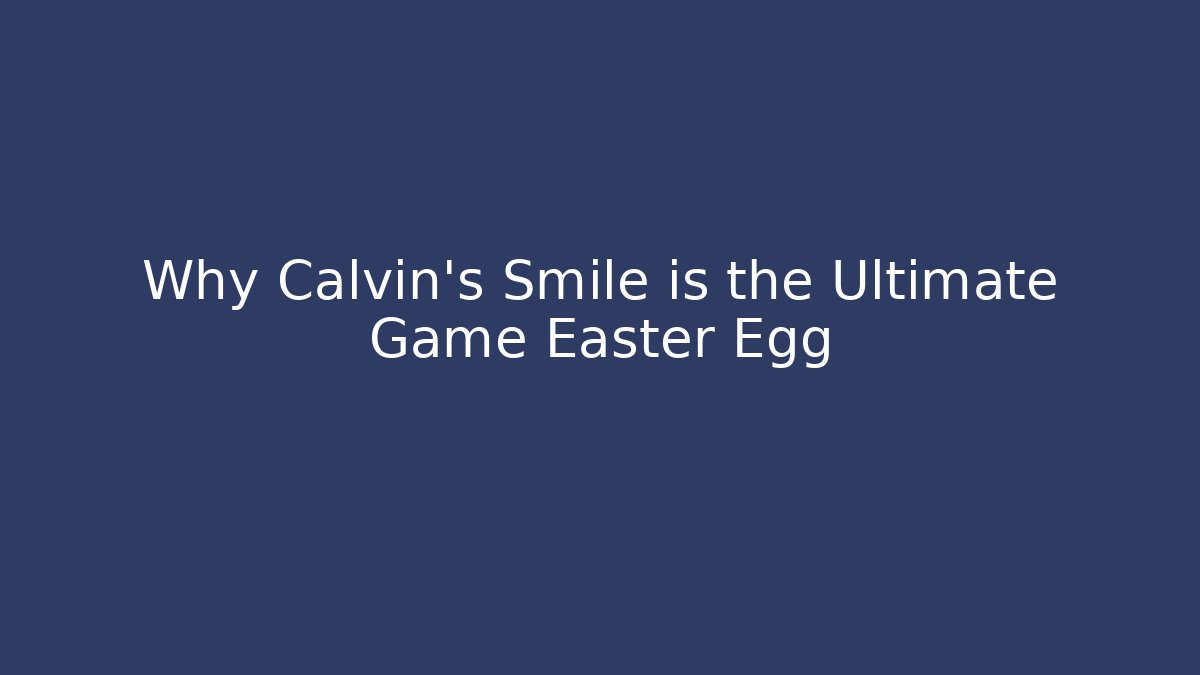 Why Calvin's Smile is the Ultimate Game Easter Egg