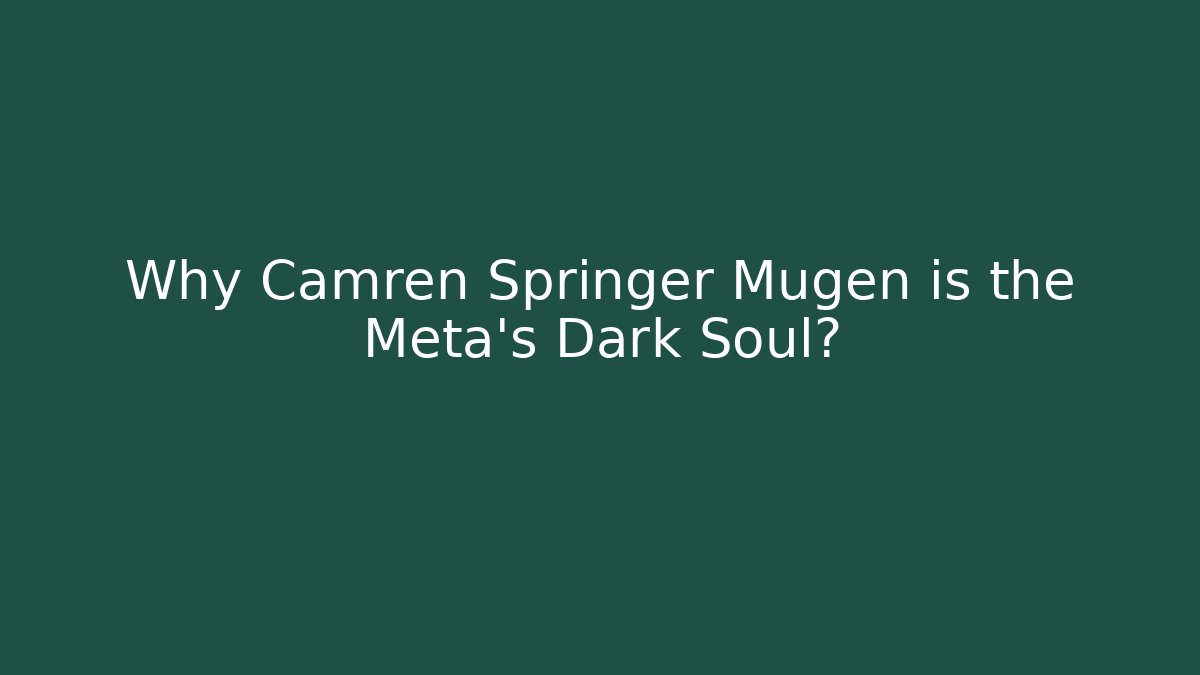 Why Camren Springer Mugen is the Meta's Dark Soul?