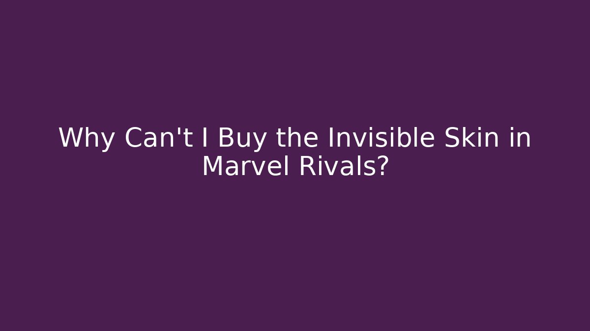 Why Can't I Buy the Invisible Skin in Marvel Rivals?