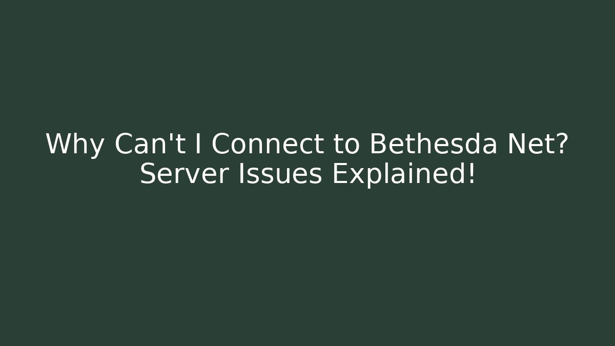Why Can't I Connect to Bethesda Net? Server Issues Explained!