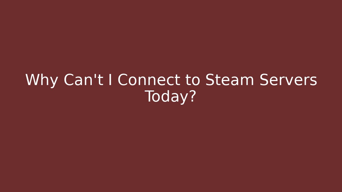 Why Can't I Connect to Steam Servers Today?
