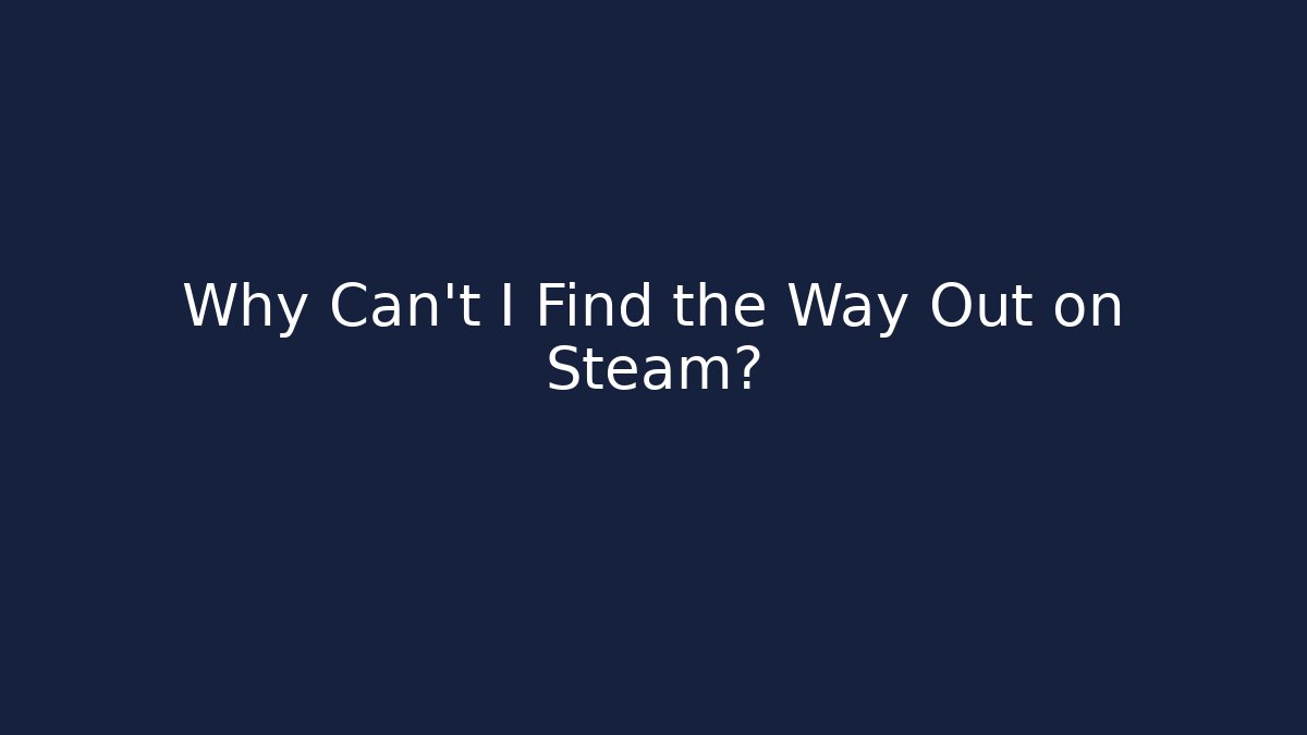 Why Can't I Find the Way Out on Steam?