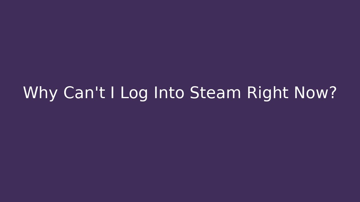 Why Can't I Log Into Steam Right Now?
