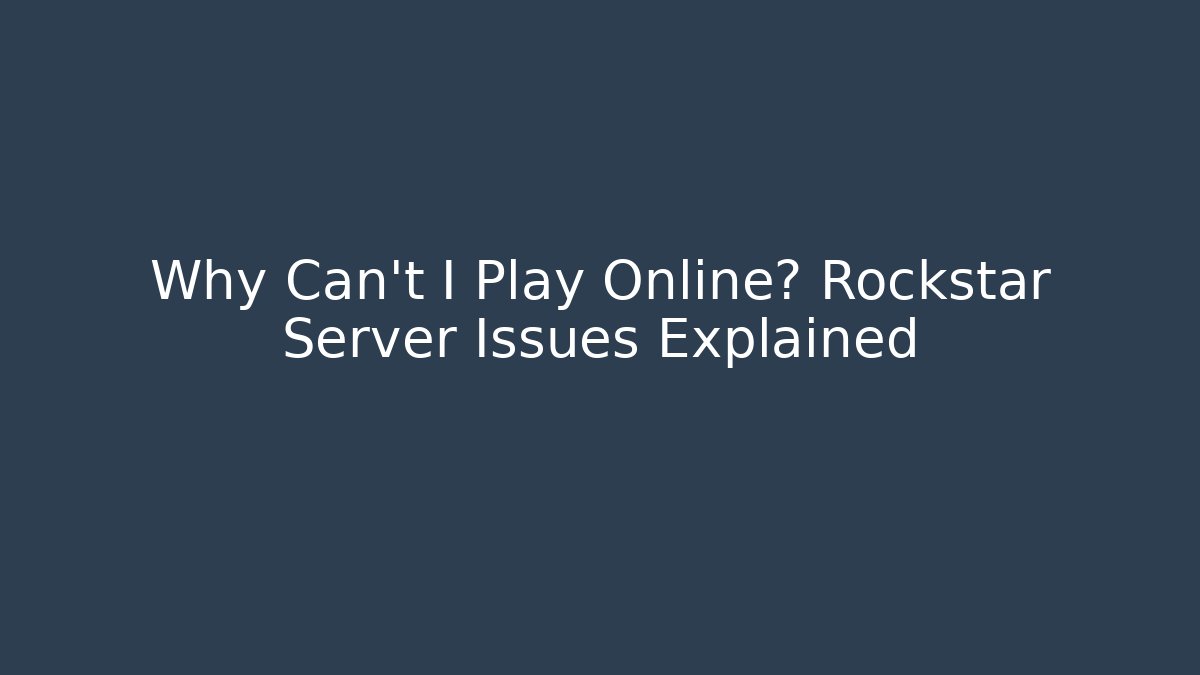 Why Can't I Play Online? Rockstar Server Issues Explained