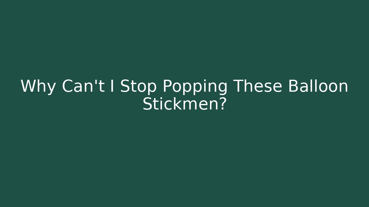 Why Can't I Stop Popping These Balloon Stickmen?