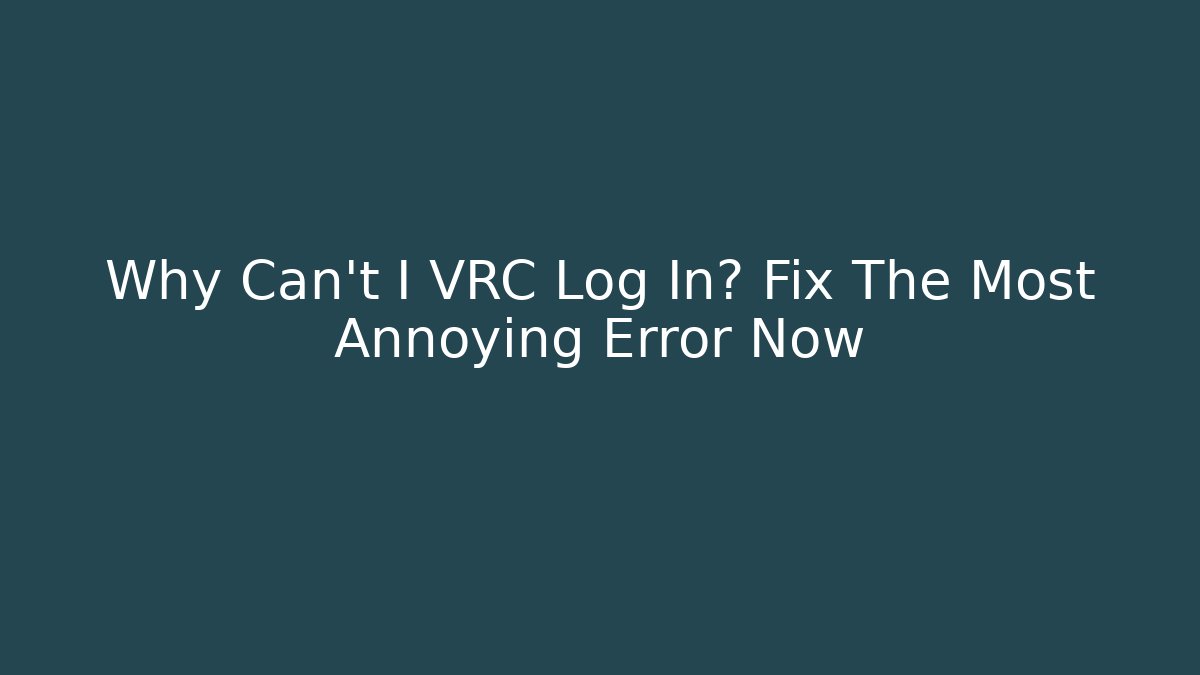 Why Can't I VRC Log In? Fix The Most Annoying Error Now
