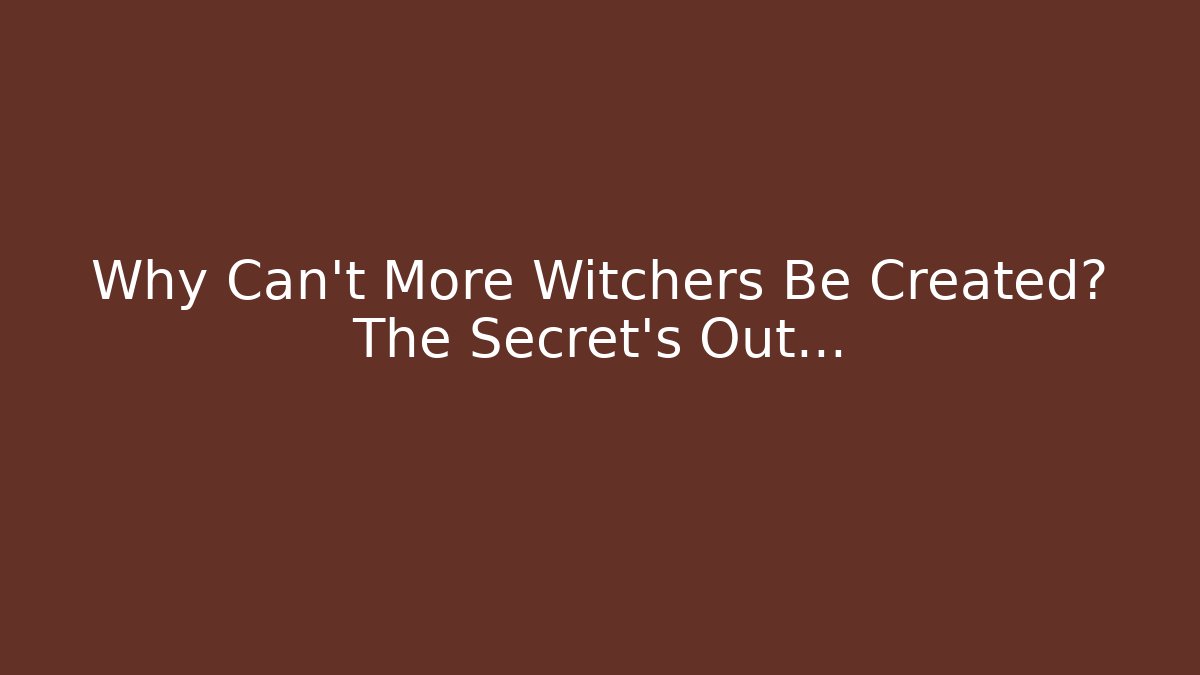 Why Can't More Witchers Be Created? The Secret's Out…